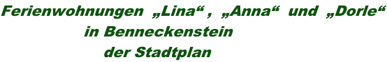 Ferienwohnungen  „Lina“ ,  „Anna“  und  „Dorle“                  in Benneckenstein                      der Stadtplan