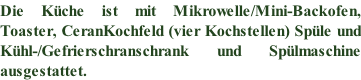 Die Küche ist mit Mikrowelle/Mini-Backofen,  Toaster, CeranKochfeld (vier Kochstellen) Spüle und  Kühl-/Gefrierschranschrank und Spülmaschine  ausgestattet.